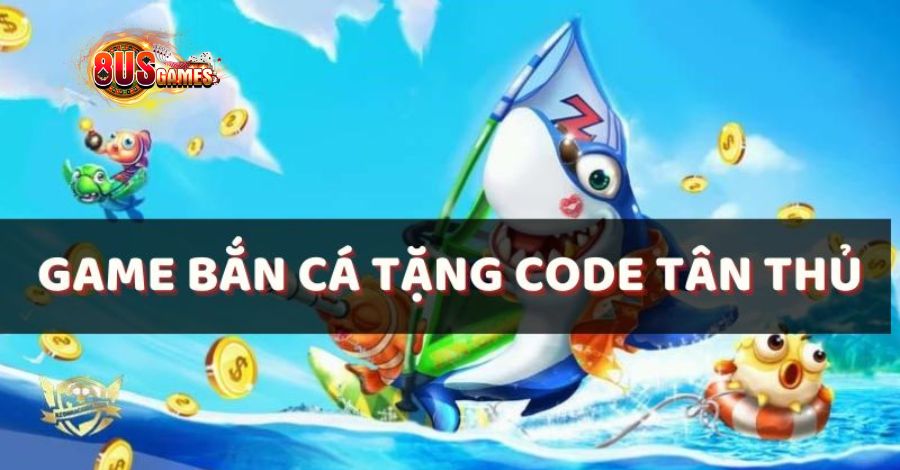 Bắn Cá tặng code tân thủ là nguồn vốn khởi nghiệp đầu tiên