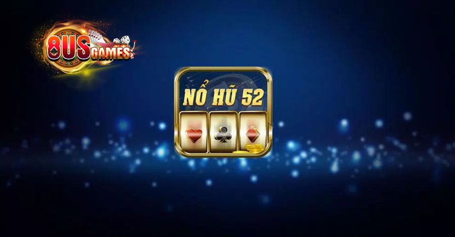 Nổ hũ 52 là địa chỉ giải trí lý tưởng số 1 thế giới